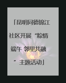 昆明同德锦江社区开展“粽情端午 邻里共融”主题活动