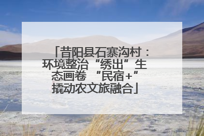 昔阳县石寨沟村：环境整治“绣出”生态画卷 “民宿+”撬动农文旅融合