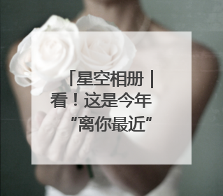 星空相册｜看！这是今年“离你最近”的满月