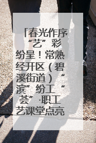 春光作序 “艺”彩纷呈！常熟经开区（碧溪街道）“滨”纷工“荟”·职工艺课堂点亮春日时光