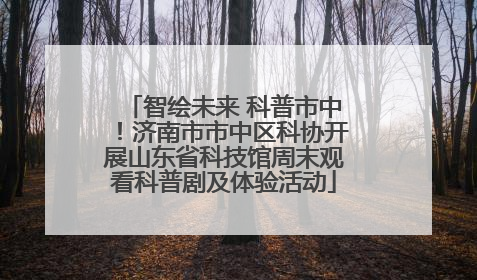 智绘未来 科普市中!济南市市中区科协开展山东省科技馆周末观看科普剧及体验活动