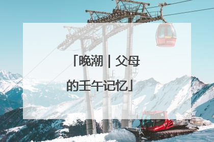 晚潮｜父母的壬午记忆