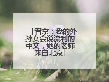 普京：我的外孙女会说流利的中文，她的老师来自北京