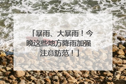 暴雨、大暴雨！今晚这些地方降雨加强 注意防范！
