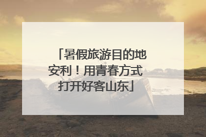 暑假旅游目的地安利！用青春方式打开好客山东