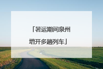 暑运期间泉州增开多趟列车