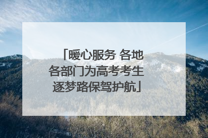 暖心服务 各地各部门为高考考生逐梦路保驾护航