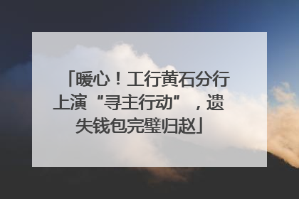 暖心！工行黄石分行上演“寻主行动”，遗失钱包完璧归赵