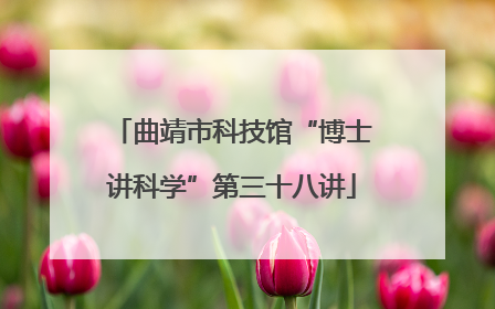 曲靖市科技馆“博士讲科学”第三十八讲