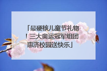 最硬核儿童节礼物！三大奥运冠军组团惠济校园送快乐