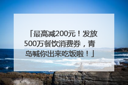 最高减200元！发放500万餐饮消费券，青岛喊你出来吃饭啦！