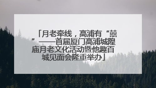 月老牵线，高浦有“囍”——首届厦门高浦城隍庙月老文化活动暨他趣百城见面会隆重举办