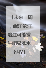 未来一周，岷江沱江涪江可能发生明显涨水过程