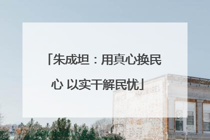 朱成坦：用真心换民心 以实干解民忧