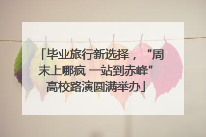 毕业旅行新选择，“周末上哪疯 一站到赤峰”高校路演圆满举办