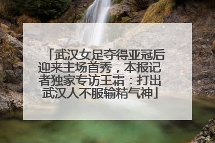 武汉女足夺得亚冠后迎来主场首秀，本报记者独家专访王霜：打出武汉人不服输精气神