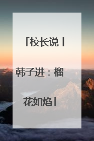 校长说丨韩子进：榴花如焰