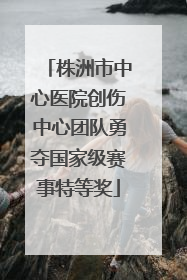 株洲市中心医院创伤中心团队勇夺国家级赛事特等奖