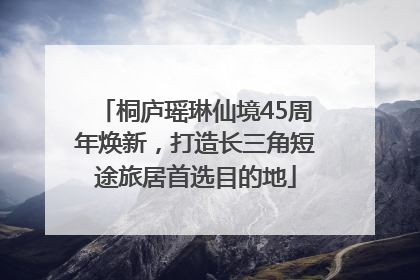 桐庐瑶琳仙境45周年焕新，打造长三角短途旅居首选目的地