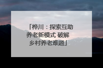桦川：探索互助养老新模式 破解乡村养老难题