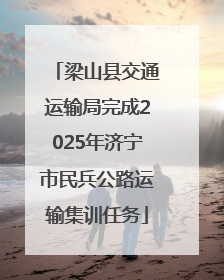 梁山县交通运输局完成2025年济宁市民兵公路运输集训任务