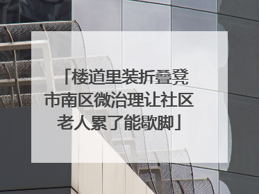 楼道里装折叠凳 市南区微治理让社区老人累了能歇脚