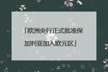 欧洲央行正式批准保加利亚加入欧元区