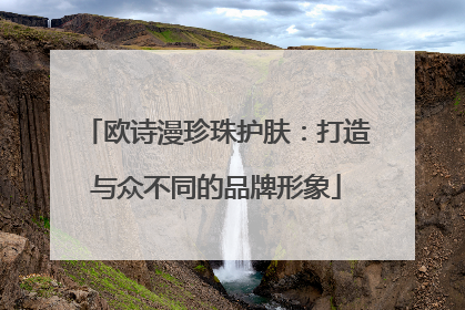 欧诗漫珍珠护肤：打造与众不同的品牌形象