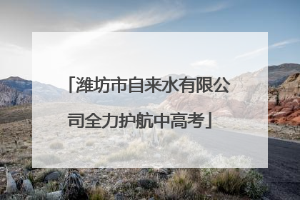 潍坊市自来水有限公司全力护航中高考