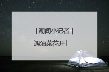 潮闻小记者｜遇油菜花开