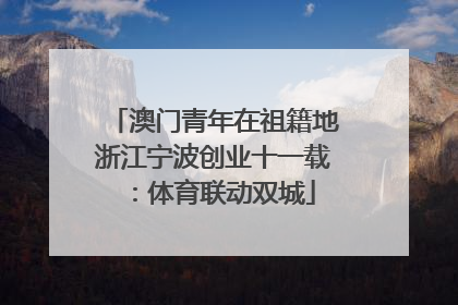 澳门青年在祖籍地浙江宁波创业十一载：体育联动双城