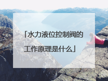 水力液位控制阀的工作原理是什么
