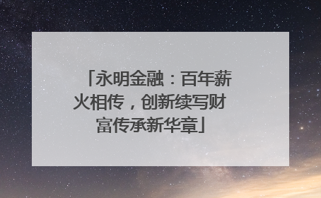 永明金融:百年薪火相传,创新续写财富传承新华章