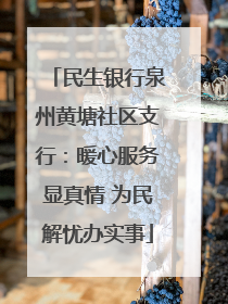 民生银行泉州黄塘社区支行：暖心服务显真情 为民解忧办实事