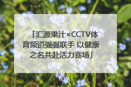 汇源果汁×CCTV体育频道强强联手 以健康之名共赴活力赛场