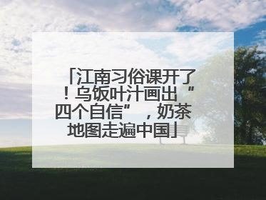 江南习俗课开了！乌饭叶汁画出“四个自信”，奶茶地图走遍中国