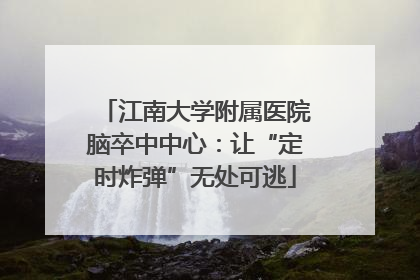 江南大学附属医院脑卒中中心：让“定时炸弹”无处可逃