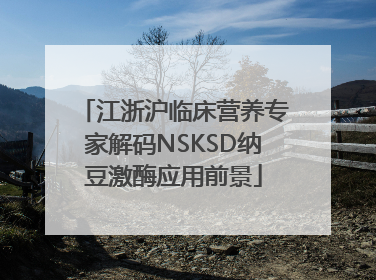 江浙沪临床营养专家解码NSKSD纳豆激酶应用前景