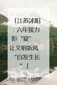 江苏沭阳：六年接力拒“宴” 让文明新风“自发生长”