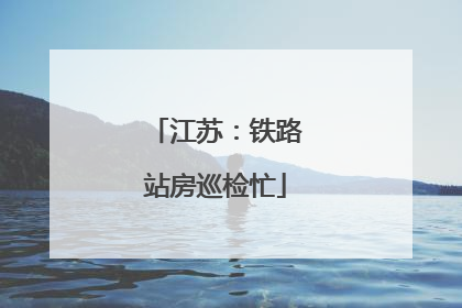 江苏：铁路站房巡检忙
