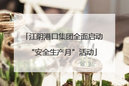 江阴港口集团全面启动“安全生产月”活动