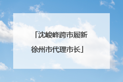 沈峻峰跨市履新徐州市代理市长