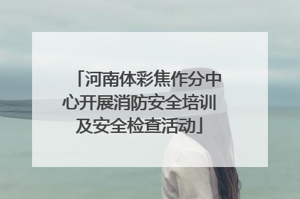 河南体彩焦作分中心开展消防安全培训及安全检查活动