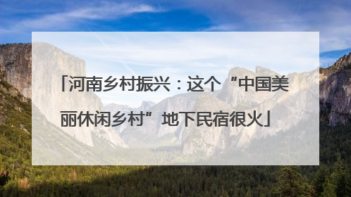 河南乡村振兴：这个“中国美丽休闲乡村”地下民宿很火
