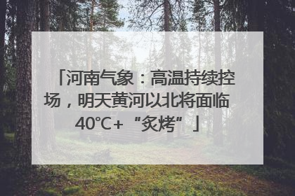 河南气象：高温持续控场，明天黄河以北将面临40℃+“炙烤”