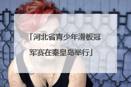 河北省青少年滑板冠军赛在秦皇岛举行