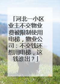 河北一小区业主不交物业费被限制使用电梯，物业公司：不交钱还想用电梯，这钱谁出？
