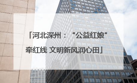 河北深州：“公益红娘”牵红线 文明新风润心田
