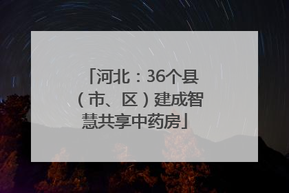 河北：36个县（市、区）建成智慧共享中药房