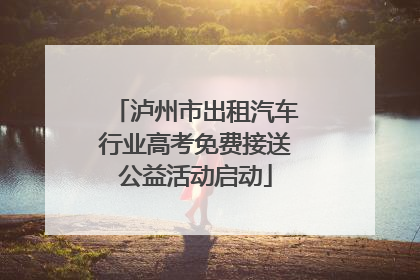 泸州市出租汽车行业高考免费接送公益活动启动